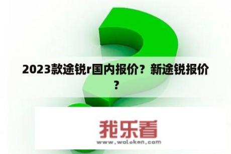 2023款途锐r国内报价？新途锐报价？