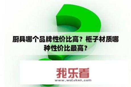 厨具哪个品牌性价比高？柜子材质哪种性价比最高？