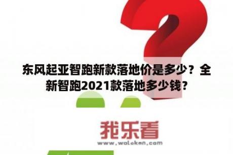 东风起亚智跑新款落地价是多少？全新智跑2021款落地多少钱？