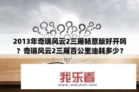 2013年奇瑞风云2三厢畅意版好开吗？奇瑞风云2三厢百公里油耗多少？