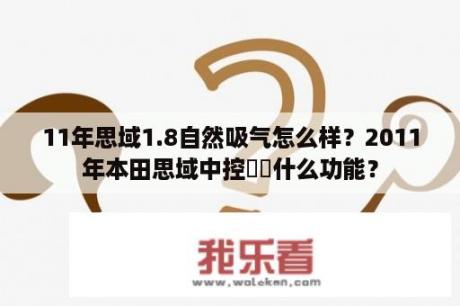 11年思域1.8自然吸气怎么样？2011年本田思域中控➕➖什么功能？