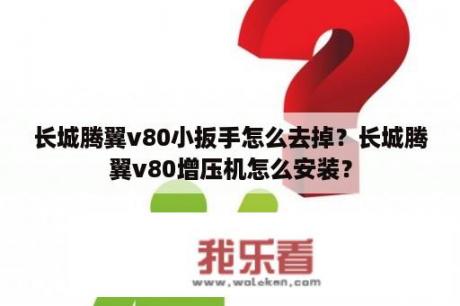 长城腾翼v80小扳手怎么去掉？长城腾翼v80增压机怎么安装？