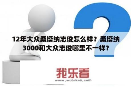 12年大众桑塔纳志俊怎么样？桑塔纳3000和大众志俊哪里不一样？