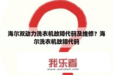 海尔双动力洗衣机故障代码及维修？海尔洗衣机故障代码