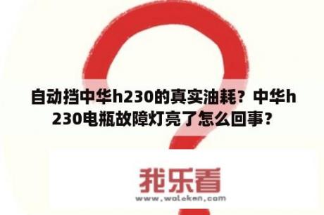 自动挡中华h230的真实油耗？中华h230电瓶故障灯亮了怎么回事？