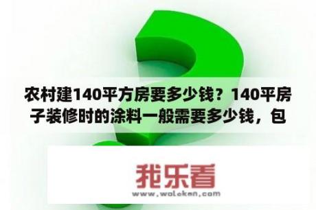 农村建140平方房要多少钱？140平房子装修时的涂料一般需要多少钱，包括材料与人工费用？