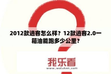 2012款逍客怎么样？12款逍客2.0一箱油能跑多少公里？