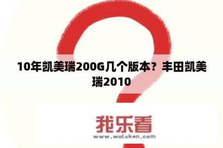 10年凯美瑞200G几个版本？丰田凯美瑞2010