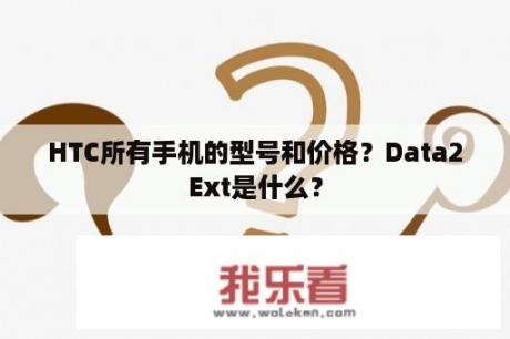 HTC所有手机的型号和价格？Data2Ext是什么？