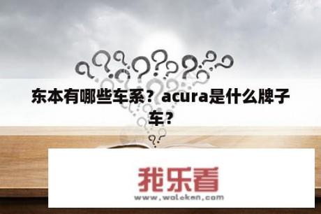 东本有哪些车系？acura是什么牌子车？