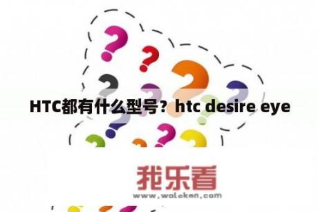 HTC都有什么型号？htc desire eye