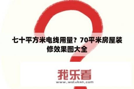 七十平方米电线用量？70平米房屋装修效果图大全