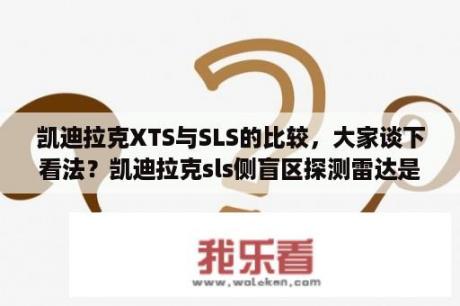 凯迪拉克XTS与SLS的比较，大家谈下看法？凯迪拉克sls侧盲区探测雷达是什么？