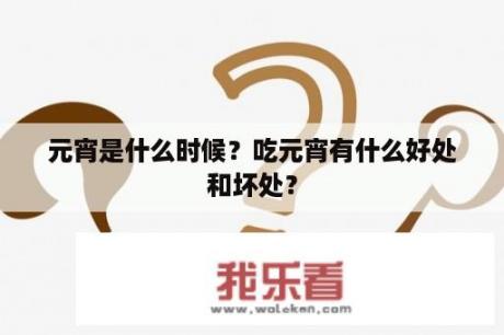 元宵是什么时候？吃元宵有什么好处和坏处？