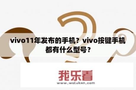 vivo11年发布的手机？vivo按键手机都有什么型号？