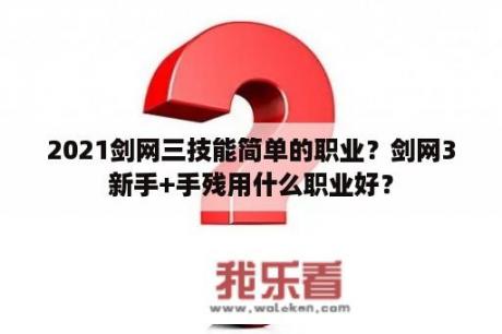 2021剑网三技能简单的职业？剑网3新手+手残用什么职业好？