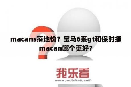 macans落地价？宝马6系gt和保时捷macan哪个更好？