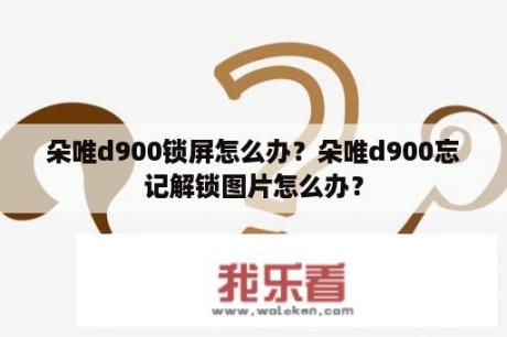 朵唯d900锁屏怎么办？朵唯d900忘记解锁图片怎么办？