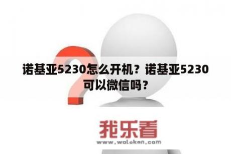 诺基亚5230怎么开机？诺基亚5230可以微信吗？