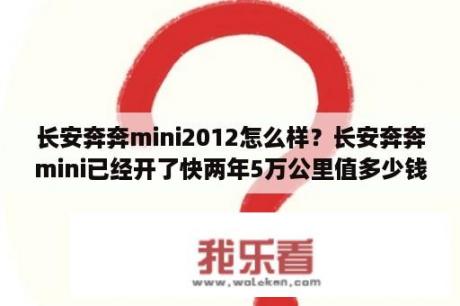 长安奔奔mini2012怎么样？长安奔奔mini已经开了快两年5万公里值多少钱2012款顶配？