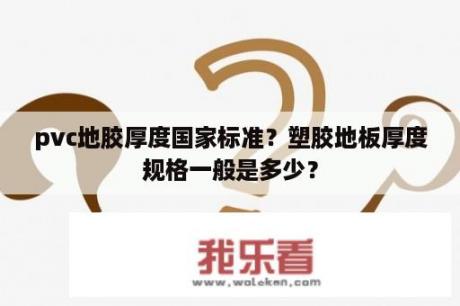 pvc地胶厚度国家标准？塑胶地板厚度规格一般是多少？