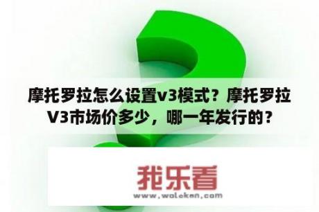 摩托罗拉怎么设置v3模式？摩托罗拉V3市场价多少，哪一年发行的？