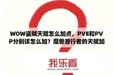 WOW盗贼天赋怎么加点，PVE和PVP分别该怎么加？魔兽潜行者的天赋加点？