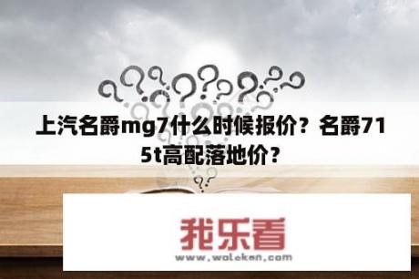 上汽名爵mg7什么时候报价？名爵715t高配落地价？