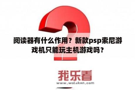 阅读器有什么作用？新款psp索尼游戏机只能玩主机游戏吗？