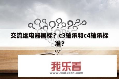 交流继电器国标？c3轴承和c4轴承标准？