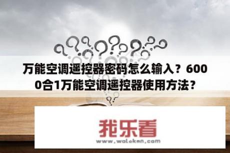 万能空调遥控器密码怎么输入？6000合1万能空调遥控器使用方法？