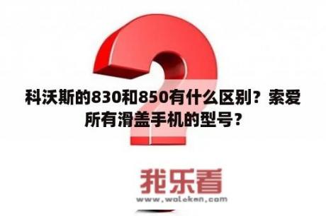 科沃斯的830和850有什么区别？索爱所有滑盖手机的型号？