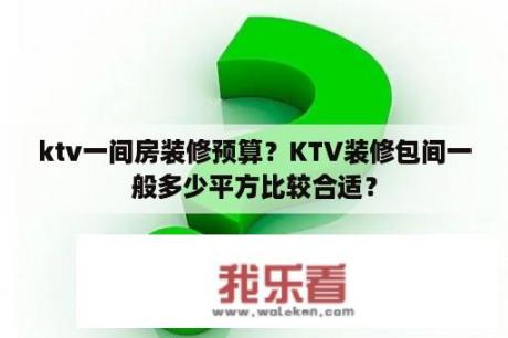 ktv一间房装修预算？KTV装修包间一般多少平方比较合适？