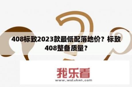 408标致2023款最低配落地价？标致408整备质量？