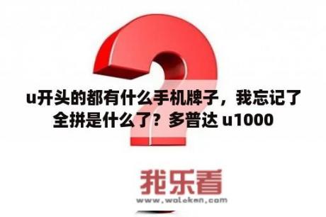 u开头的都有什么手机牌子，我忘记了全拼是什么了？多普达 u1000