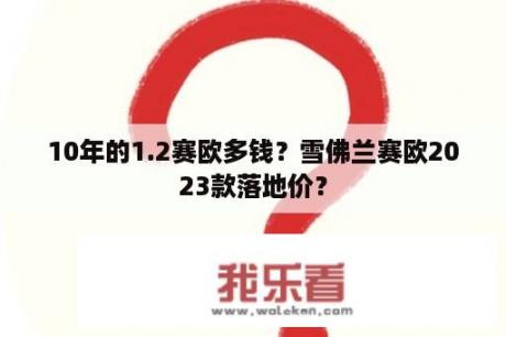 10年的1.2赛欧多钱？雪佛兰赛欧2023款落地价？