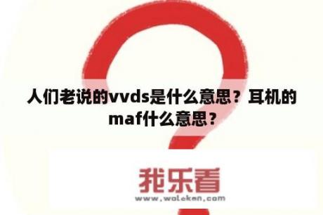 人们老说的vvds是什么意思？耳机的maf什么意思？