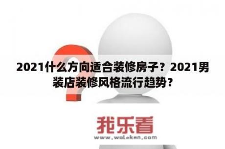 2021什么方向适合装修房子？2021男装店装修风格流行趋势？