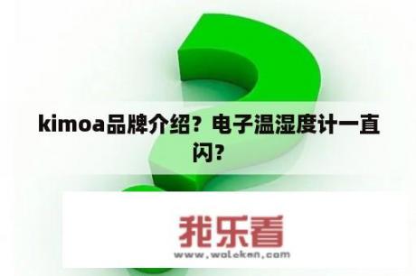 kimoa品牌介绍？电子温湿度计一直闪？