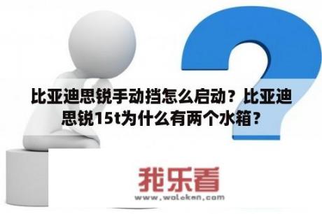 比亚迪思锐手动挡怎么启动？比亚迪思锐15t为什么有两个水箱？