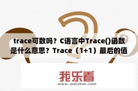 trace可数吗？C语言中Trace()函数是什么意思？Trace（1+1）最后的值是多少呢？