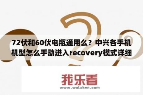 72伏和60伏电瓶通用么？中兴各手机机型怎么手动进入recovery模式详细介绍？