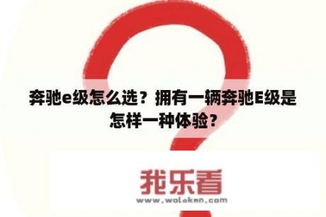 奔驰e级怎么选？拥有一辆奔驰E级是怎样一种体验？