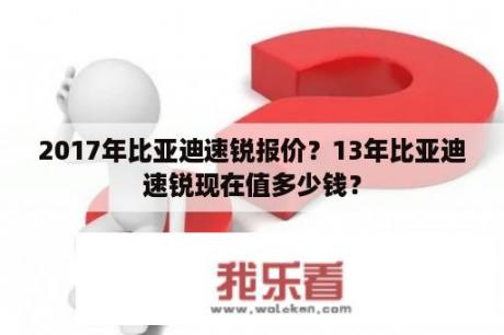 2017年比亚迪速锐报价？13年比亚迪速锐现在值多少钱？