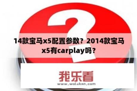 14款宝马x5配置参数？2014款宝马x5有carplay吗？