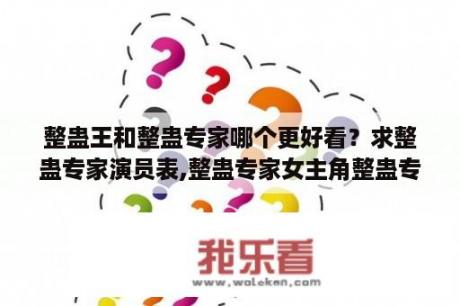 整蛊王和整蛊专家哪个更好看？求整蛊专家演员表,整蛊专家女主角整蛊专家男主角是谁？