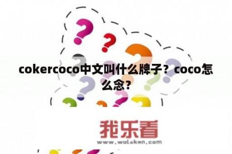 cokercoco中文叫什么牌子？coco怎么念？