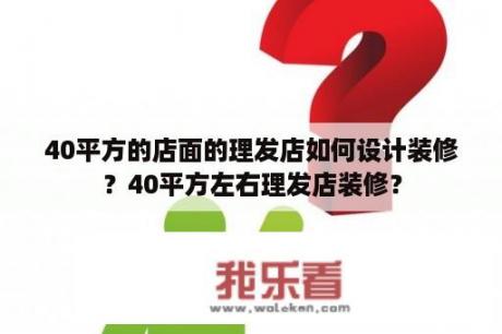 40平方的店面的理发店如何设计装修？40平方左右理发店装修？