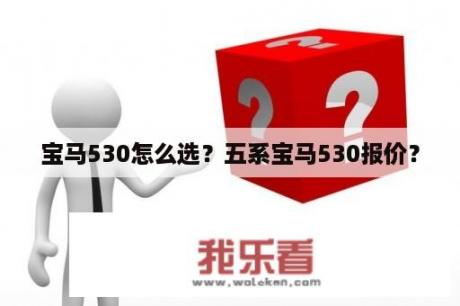 宝马530怎么选？五系宝马530报价？