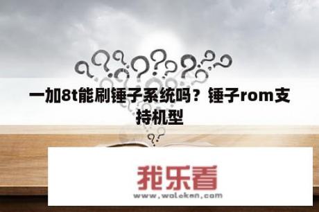 一加8t能刷锤子系统吗？锤子rom支持机型